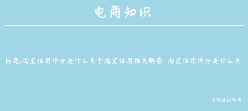 淘宝信用评分是什么关于淘宝信用相关解答-淘宝信用评分是什么关于淘宝信用相关解答的