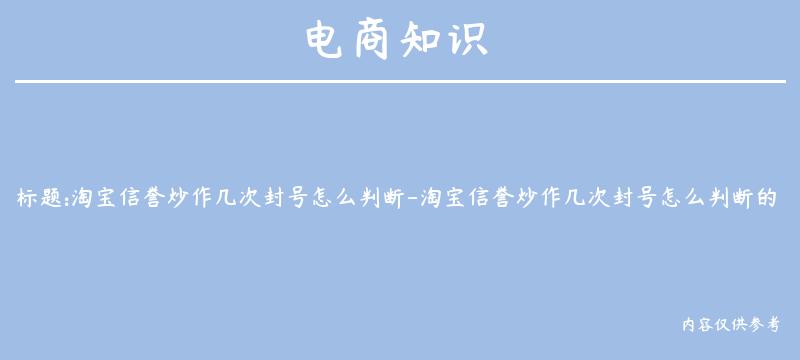 淘宝信誉炒作几次封号怎么判断-淘宝信誉炒作几次封号怎么判断的