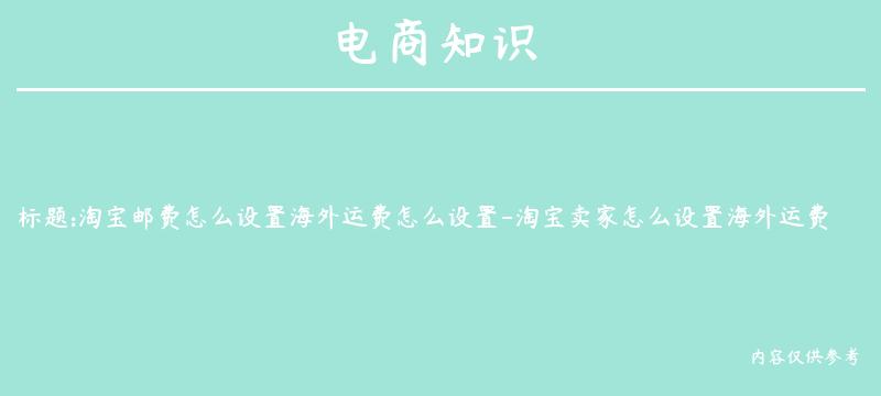 淘宝邮费怎么设置海外运费怎么设置-淘宝卖家怎么设置海外运费