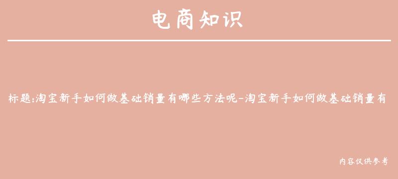 淘宝新手如何做基础销量有哪些方法呢-淘宝新手如何做基础销量有哪些方法呢视频