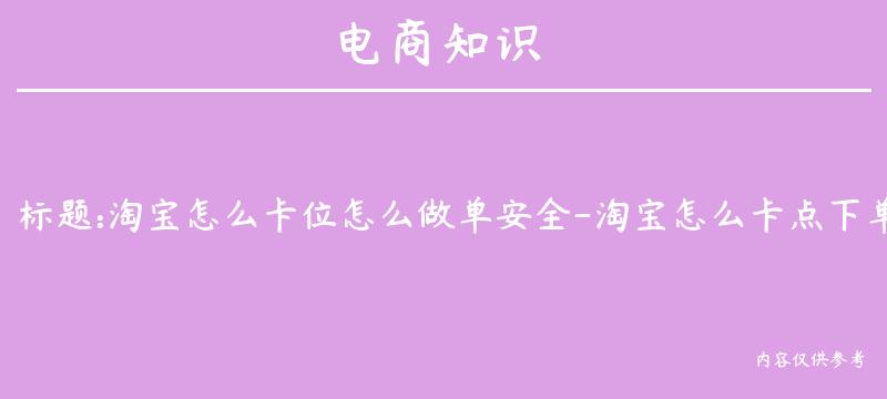 淘宝怎么卡位怎么做单安全-淘宝怎么卡点下单