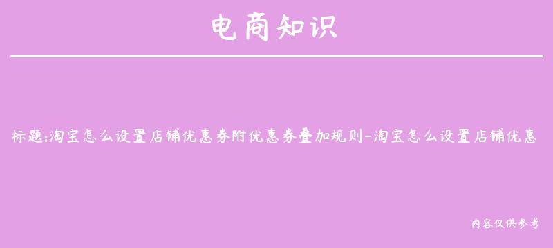 淘宝怎么设置店铺优惠券附优惠券叠加规则-淘宝怎么设置店铺优惠券附优惠券叠加规则呢