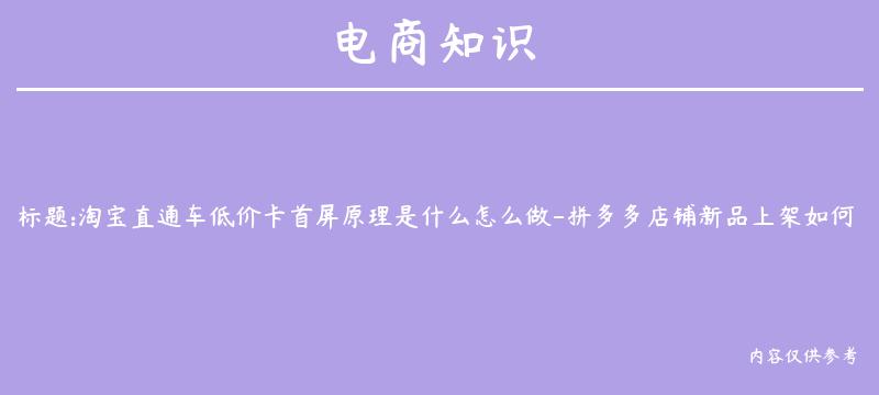 淘宝直通车低价卡首屏原理是什么怎么做-拼多多店铺新品上架如何快速打造爆款卡首屏？