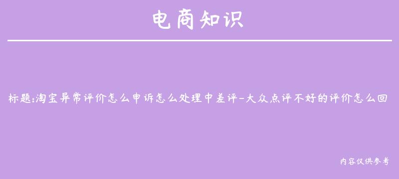 淘宝异常评价怎么申诉怎么处理中差评-大众点评不好的评价怎么回复？