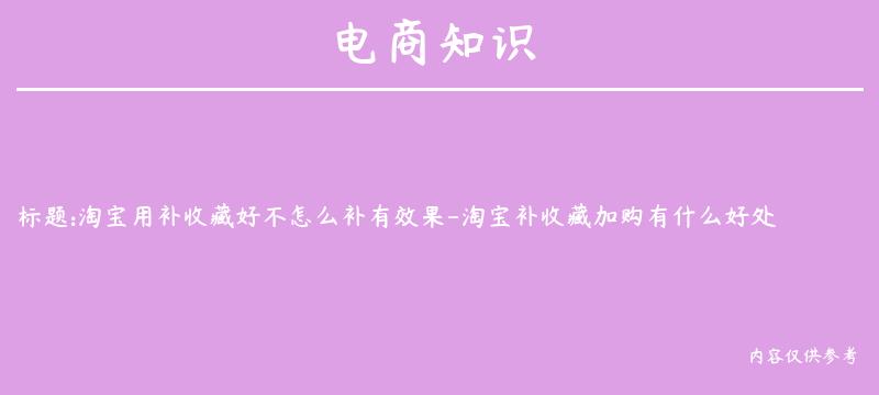 淘宝用补收藏好不怎么补有效果-淘宝补收藏加购有什么好处