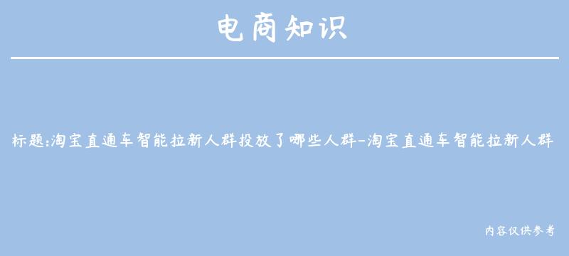 淘宝直通车智能拉新人群投放了哪些人群-淘宝直通车智能拉新人群溢价高展现量会不会增大