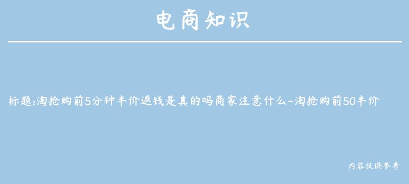 淘抢购前5分钟半价返钱是真的吗商家注意什么-淘抢购前50半价怎么抢