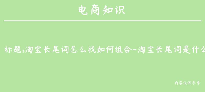 淘宝长尾词怎么找如何组合-淘宝长尾词是什么意思搜索