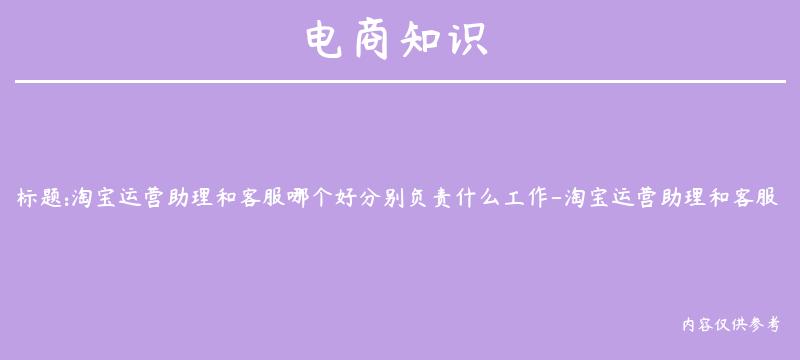 淘宝运营助理和客服哪个好分别负责什么工作-淘宝运营助理和客服哪个好分别负责什么工作呢