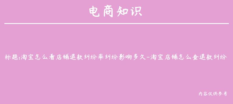 淘宝怎么看店铺退款纠纷率纠纷影响多久-淘宝店铺怎么查退款纠纷率