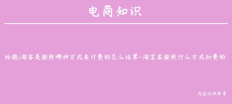 淘客是按照哪种方式来计费的怎么结算-淘宝客按照什么方式扣费的