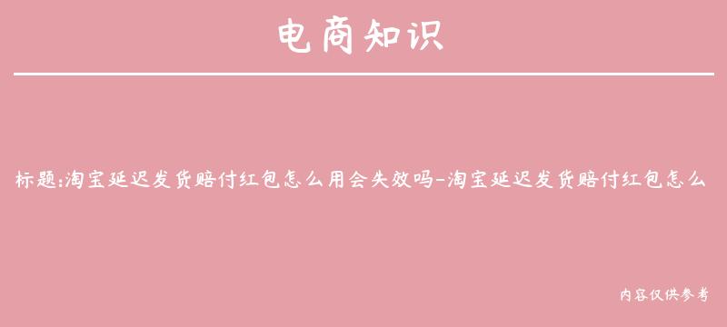 淘宝延迟发货赔付红包怎么用会失效吗-淘宝延迟发货赔付红包怎么用会失效吗知乎