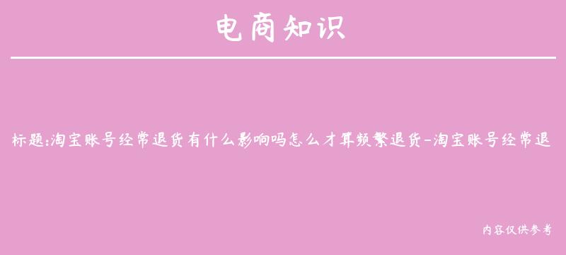 淘宝账号经常退货有什么影响吗怎么才算频繁退货-淘宝账号经常退款有什么影响吗