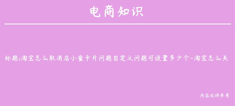 淘宝怎么取消店小蜜卡片问题自定义问题可设置多少个-淘宝怎么关闭店小蜜接待