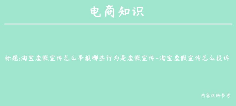 淘宝虚假宣传怎么举报哪些行为是虚假宣传-淘宝虚假宣传怎么投诉,买家得到什么赔偿