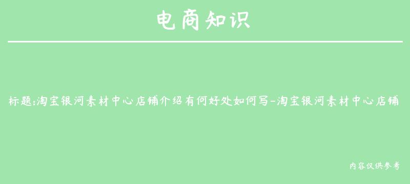 淘宝银河素材中心店铺介绍有何好处如何写-淘宝银河素材中心店铺介绍怎么写