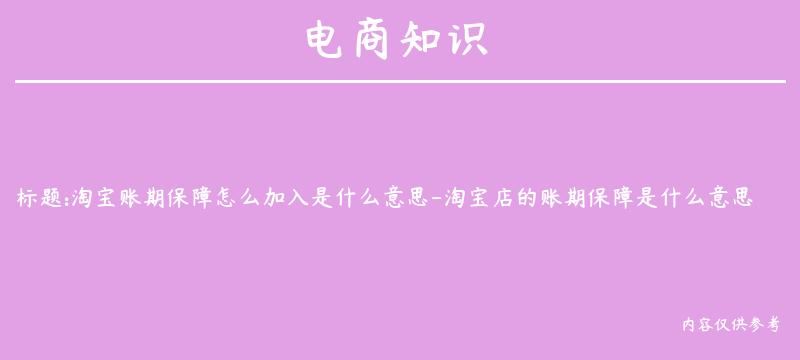 淘宝账期保障怎么加入是什么意思-淘宝店的账期保障是什么意思