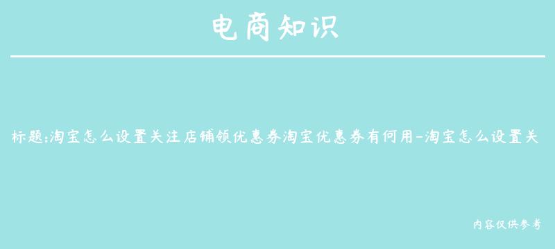 淘宝怎么设置关注店铺领优惠券淘宝优惠券有何用-淘宝怎么设置关注店铺领优惠券活动