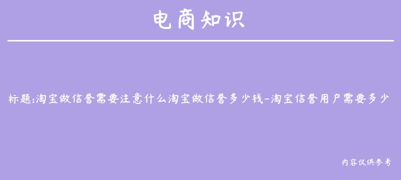 淘宝做信誉需要注意什么淘宝做信誉多少钱-淘宝信誉用户需要多少分