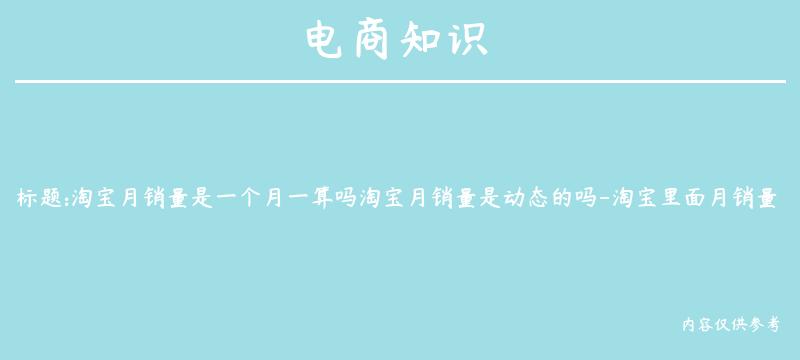 淘宝月销量是一个月一算吗淘宝月销量是动态的吗-淘宝里面月销量是指一个月的销量吗