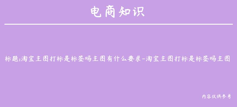 淘宝主图打标是标签吗主图有什么要求-淘宝主图打标是标签吗主图有什么要求吗