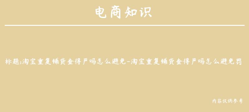 淘宝重复铺货查得严吗怎么避免-淘宝重复铺货查得严吗怎么避免罚款