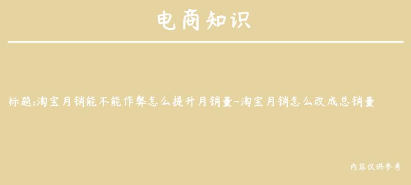 淘宝月销能不能作弊怎么提升月销量-淘宝月销怎么改成总销量