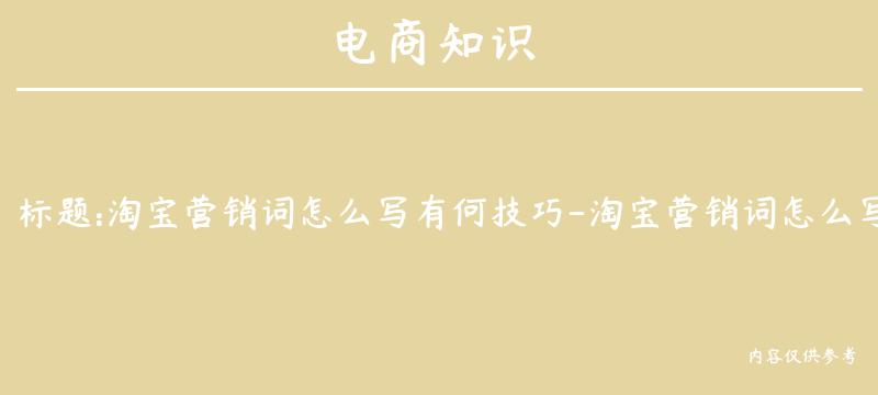 淘宝营销词怎么写有何技巧-淘宝营销词怎么写有何技巧呢