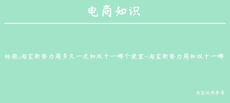 淘宝新势力周多久一次和双十一哪个便宜-淘宝新势力周和双十一哪个力度大