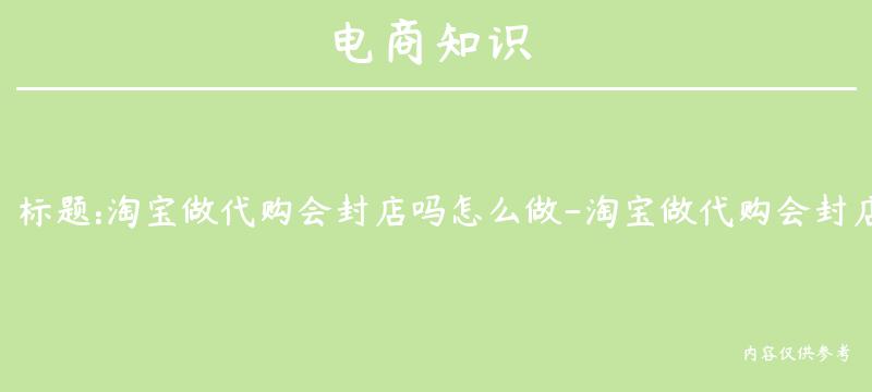 淘宝做代购会封店吗怎么做-淘宝做代购会封店吗怎么做的