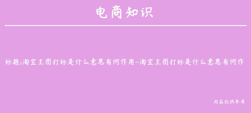 淘宝主图打标是什么意思有何作用-淘宝主图打标是什么意思有何作用啊