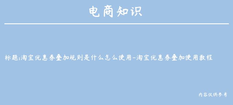 淘宝优惠券叠加规则是什么怎么使用-淘宝优惠券叠加使用教程