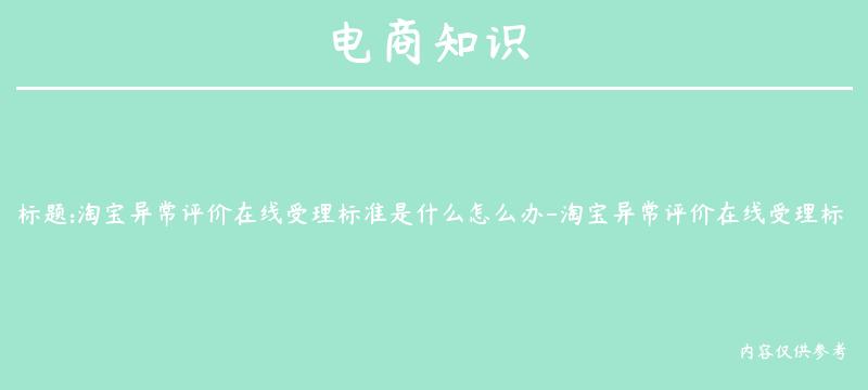 淘宝异常评价在线受理标准是什么怎么办-淘宝异常评价在线受理标准是什么怎么办啊