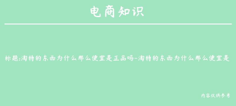 淘特的东西为什么那么便宜是正品吗-淘特的东西为什么那么便宜是正品吗知乎