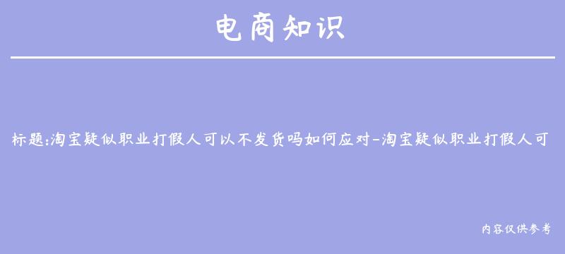 淘宝疑似职业打假人可以不发货吗如何应对-淘宝疑似职业打假人可以不发货吗如何应对投诉