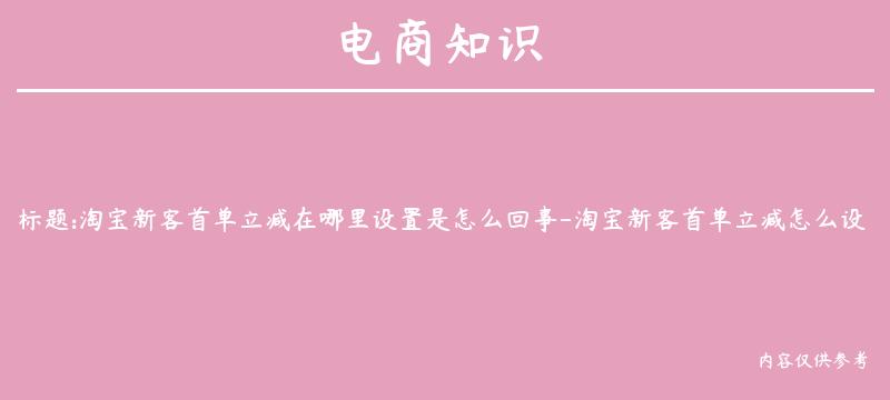 淘宝新客首单立减在哪里设置是怎么回事-淘宝新客首单立减怎么设置的