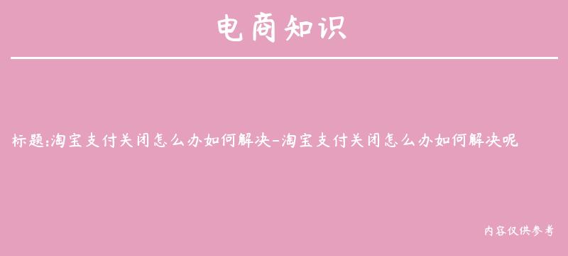 淘宝支付关闭怎么办如何解决-淘宝支付关闭怎么办如何解决呢