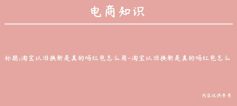 淘宝以旧换新是真的吗红包怎么用-淘宝以旧换新是真的吗红包怎么用的