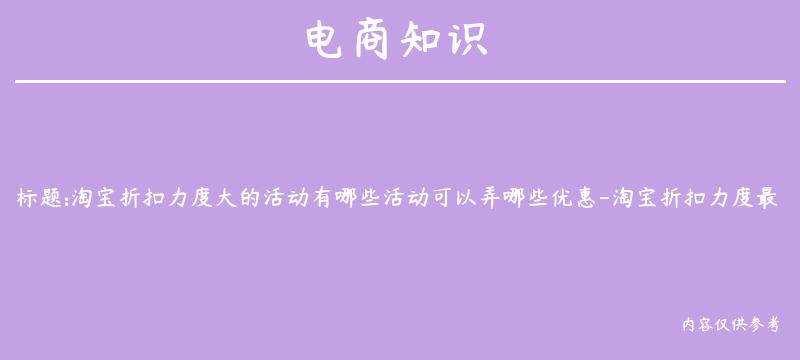 淘宝折扣力度大的活动有哪些活动可以弄哪些优惠-淘宝折扣力度最大的的活动在几月份