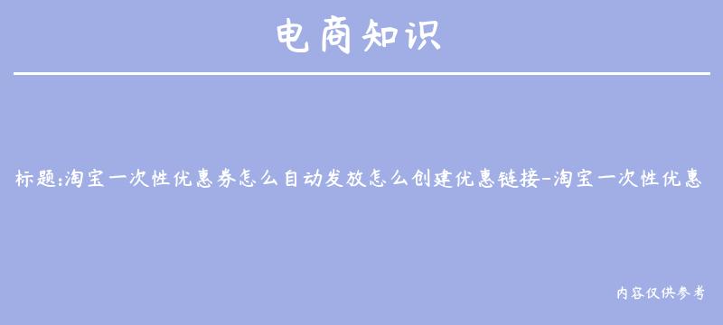 淘宝一次性优惠券怎么自动发放怎么创建优惠链接-淘宝一次性优惠券怎么设置