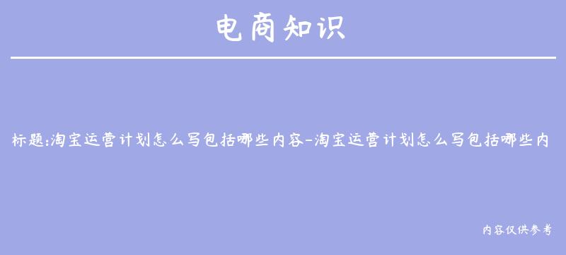 淘宝运营计划怎么写包括哪些内容-淘宝运营计划怎么写包括哪些内容呢