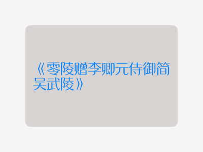 {零陵赠李卿元侍御简吴武陵}