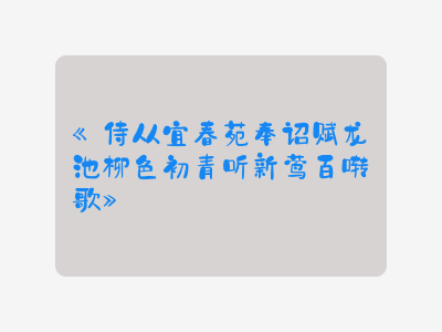 {侍从宜春苑奉诏赋龙池柳色初青听新莺百啭歌}